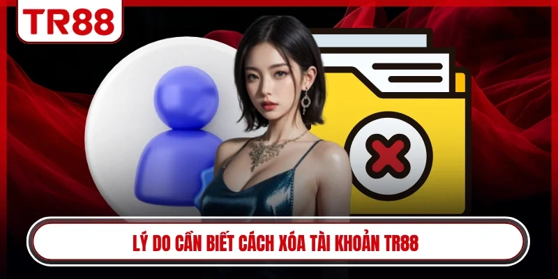 Lý do cần biết cách xóa tài khoản TR88