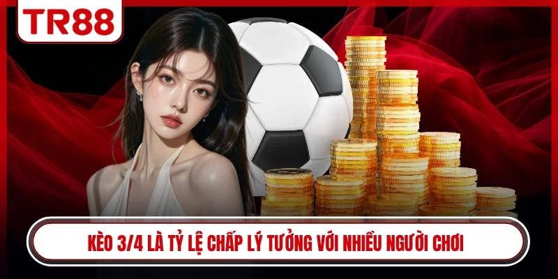 Kèo 3/4 là tỷ lệ chấp lý tưởng với nhiều người chơi