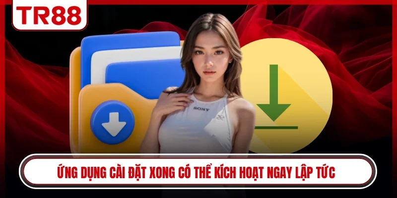 Ứng dụng cài đặt xong có thể kích hoạt ngay lập tức