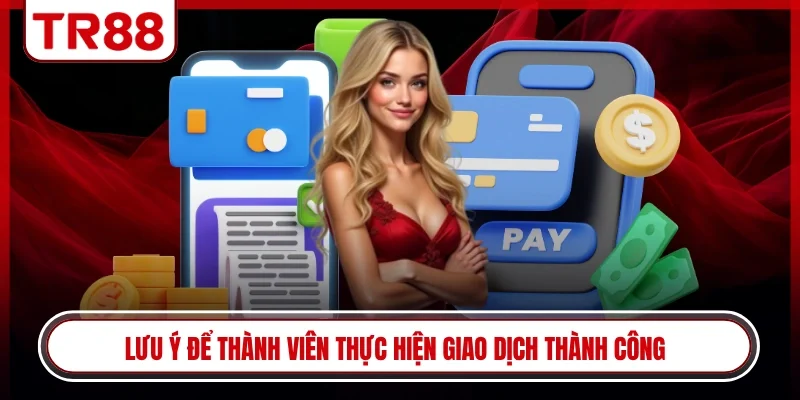 Lưu ý để thành viên thực hiện giao dịch thành công