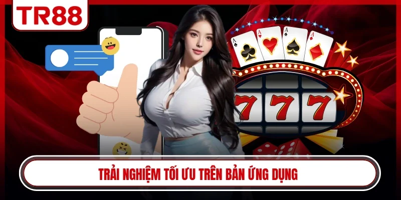 Trải nghiệm tối ưu trên bản ứng dụng